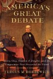 America's Great Debate Henry Clay, Stephen A. Douglas, and the Compromise That Preserved the Union cover art