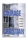 Courage to Be Christian Entering a Life of Spiritual Passion 2001 9781582291604 Front Cover