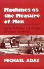 Machines As the Measure of Men Science, Technology, and Ideologies of Western Dominance  9780801497605 Front Cover