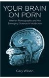 Your Brain on Porn: Internet Pornography and the Emerging Science of Addiction  9780993161605 Front Cover