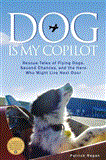 Dog Is My Copilot Rescue Tales of Flying Dogs, Second Chances, and the Hero Who Might Live Next Door 2012 9781449407605 Front Cover