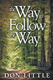 The Way to Follow the Way: Jesus Said, "I Am the Way, the Truth, and the Life. No One Comes to the Father Except Through Me.” 2012 9781449759605 Front Cover