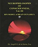 Neurophilosophy of Consciousness. , Vol. III BPS Model of Brain Dynamics 2012 9781453696606 Front Cover
