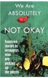 We Are Absolutely Not Okay Fourteen Stories by Teenagers Who Are Picking up the Pieces cover art