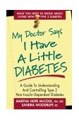 My Doctor Says I Have a Little Diabetes A Guide to Understanding and Controlling Type 2 Non-Insulin-Dependent Diabetes 1998 9780895298607 Front Cover