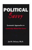 Political Savvy : Systematic Approaches to Leadership Behind-the-Scenes