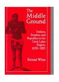 Middle Ground Indians, Empires, and Republics in the Great Lakes Region, 1650-1815  9780521424608 Front Cover
