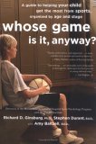 Whose Game Is It, Anyway? A Guide to Helping Your Child Get the Most from Sports, Organized by Age and Stage 2006 9780618474608 Front Cover