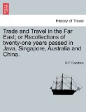 Trade and Travel in the Far East; or Recollections of twenty-one years passed in Java, Singapore, Australia and China 2011 9781240924608 Front Cover