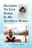 Deciding to Live Sober in My Alcoholic World 2007 9781425787608 Front Cover