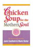 Chicken Soup for the Mother's Soul 101 Stories to Open the Heart and Rekindle the Spirits of Mothers  9781558744608 Front Cover