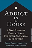 Addict in the House A No-Nonsense Family Guide Through Addiction and Recovery  9781626252608 Front Cover