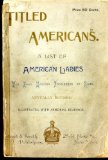 Titled Americans 1890 A List of American Ladies Who Have Married Foreigners of Rank 2013 9781908402608 Front Cover