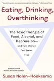 Eating, Drinking, Overthinking The Toxic Triangle of Food, Alcohol, and Depression--And How Women Can Break Free 2006 9780805082609 Front Cover