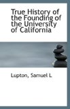 True History of the Founding of the University of Californi 2009 9781110961610 Front Cover