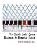 Church under Queen Elizabeth : An Historical Sketch 2009 9781115247610 Front Cover