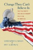 Change They Can't Believe In The Tea Party and Reactionary Politics in America - Updated Edition  9780691163611 Front Cover