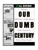 Our Dumb Century The Onion Presents 100 Years of Headlines from America's Finest News Source  9780609804612 Front Cover