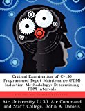 Critical Examination of C-130 Programmed Depot Maintenance Induction Methodology Determining Pdm Intervals 2012 9781249414612 Front Cover