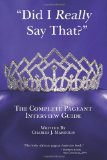 Did I Really Say That? The Complete Pageant Interview Guide 2012 9781468147612 Front Cover