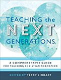 Teaching the Next Generations A Comprehensive Guide for Teaching Christian Formation  9780801097614 Front Cover