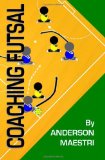 Coaching Futsal Understanding, Improving, and Perfecting 2012 9781479231614 Front Cover