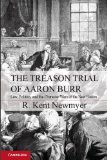Treason Trial of Aaron Burr Law, Politics, and the Character Wars of the New Nation