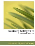Lectures on the Diagnosis of Abdominal Tumors 2010 9781140599616 Front Cover