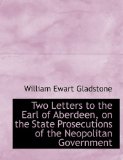 Two Letters to the Earl of Aberdeen, on the State Prosecutions of the Neopolitan Government 2009 9781115178617 Front Cover