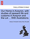 Our Home in Aveyron, with Studies of Peasant Life and Customs in Aveyron and the Lot with Illustrations 2011 9781241309619 Front Cover