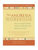 Anorexia Workbook How to Accept Yourself, Heal Your Suffering, and Reclaim Your Life 2004 9781572243620 Front Cover
