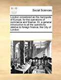 London considered as the metropolis of Europe, for the operations of commerce and finance. or, a general introduction to all the operations relative to foreign finance; the City of London 2010 9781171225621 Front Cover