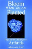 Bloom Where You Are Planted Hope for the Challenges of Arthritis 2006 9781425917623 Front Cover