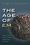 Age of Em Work, Love, and Life When Robots Rule the Earth 2016 9780198754626 Front Cover