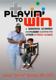 Playin' to Win A Surgeon, Scientist and Parent Examines the Upside of Video Games 2008 9781600373626 Front Cover