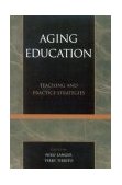 Aging Education Teaching and Practice Strategies 2004 9780761827627 Front Cover