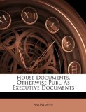 House Documents, Otherwise Publ As Executive Documents 2010 9781145512627 Front Cover
