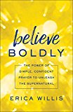 Believe Boldly The Power of Simple, Confident Prayer to Unleash the Supernatural  9780800798628 Front Cover