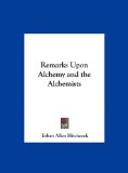Remarks upon Alchemy and the Alchemists 2010 9781161384628 Front Cover