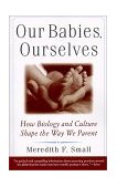 Our Babies, Ourselves How Biology and Culture Shape the Way We Parent