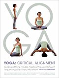 Yoga: Critical Alignment Building a Strong, Flexible Practice Through Intelligent Sequencing and Mindful Movement 2013 9781611800630 Front Cover