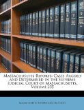Massachusetts Reports Cases Argued and Determined in the Supreme Judicial Court of Massachusetts, Volume 235 2010 9781147621631 Front Cover