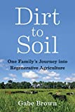 Dirt to Soil One Family's Journey into Regenerative Agriculture  9781603587631 Front Cover