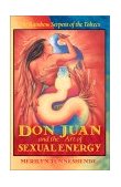 Don Juan and the Art of Sexual Energy The Rainbow Serpent of the Toltecs 2001 9781879181632 Front Cover
