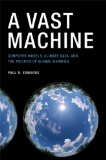 Vast Machine Computer Models, Climate Data, and the Politics of Global Warming
