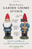 How to Survive a Garden Gnome Attack Defend Yourself When the Lawn Warriors Strike (and They Will) 2010 9781580084635 Front Cover