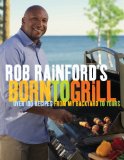 Rob Rainford's Born to Grill Over 100 Recipes from My Backyard to Yours: a Cookbook 2012 9780449015636 Front Cover
