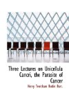Three Lectures on Unicellula Cancri, the Parasite of Cancer 2009 9781117223636 Front Cover