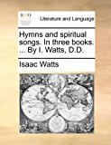 Hymns and Spiritual Songs in Three Books by I Watts, D D 2010 9781170891636 Front Cover