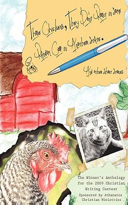 Christian Writing Contest Anthology 2009 Those Chickens, They Don't Roost in Some Random Coop in Another State and other Short Stories 2009 9780982277638 Front Cover